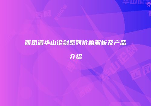 西凤酒华山论剑系列价格解析及产品介绍