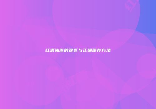 红酒冰冻的误区与正确保存方法