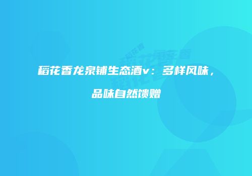 稻花香龙泉铺生态酒v：多样风味，品味自然馈赠