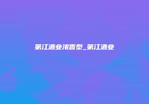 第江酒业浓香型_第江酒业