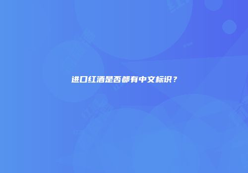 进口红酒是否都有中文标识？