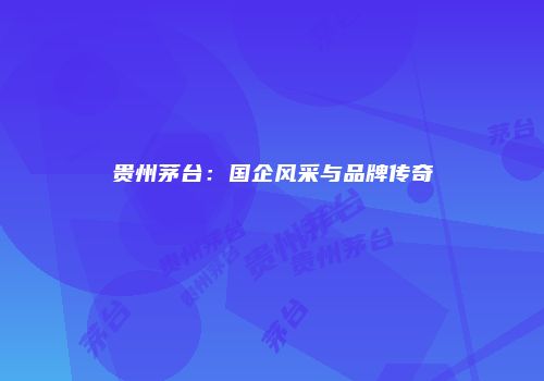 贵州茅台：国企风采与品牌传奇