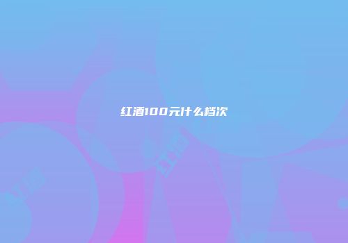红酒100元什么档次