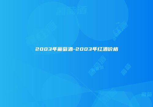 2003年葡萄酒-2003年红酒价格