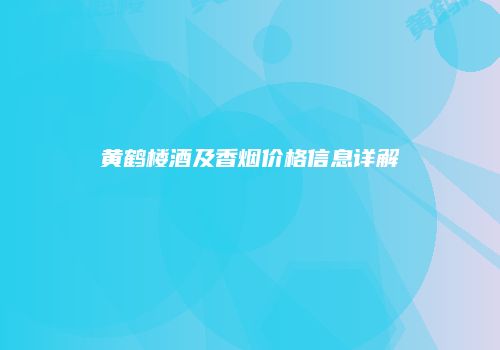 黄鹤楼酒及香烟价格信息详解