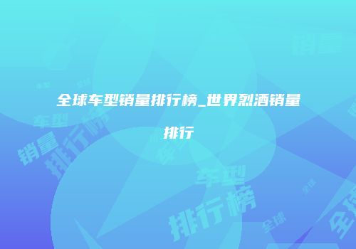 全球车型销量排行榜_世界烈酒销量排行