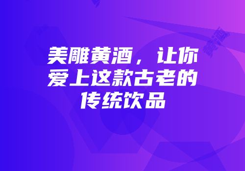美雕黄酒，让你爱上这款古老的传统饮品