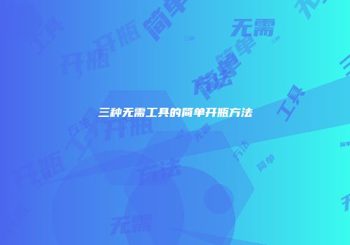 三种无需工具的简单开瓶方法