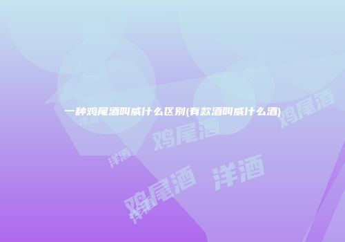 一种鸡尾酒叫威什么区别(有款酒叫威什么酒)