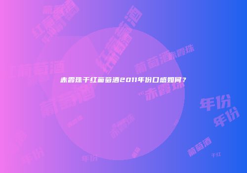 赤霞珠干红葡萄酒2011年份口感如何？