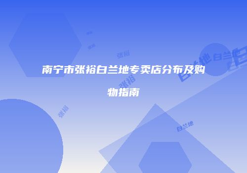 南宁市张裕白兰地专卖店分布及购物指南