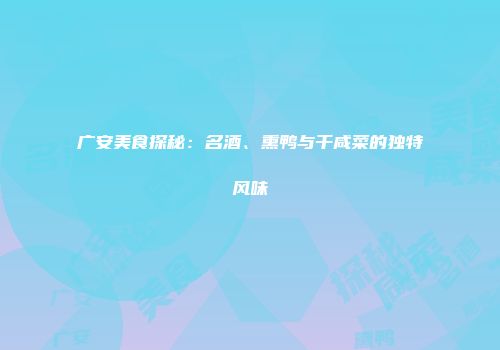 广安美食探秘：名酒、熏鸭与干咸菜的独特风味