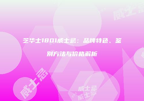 芝华士1801威士忌：品牌特色、鉴别方法与价格解析