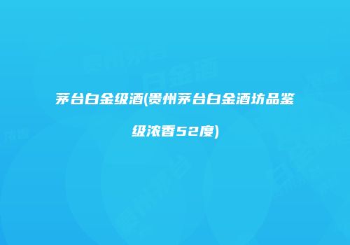 茅台白金级酒(贵州茅台白金酒坊品鉴级浓香52度)