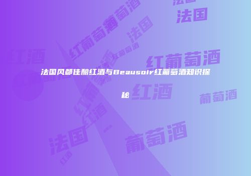 法国风都佳酿红酒与Beausoir红葡萄酒知识探秘
