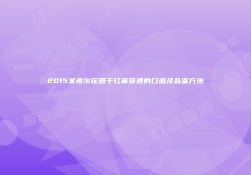 2015圣皮尔庄园干红葡萄酒的口感及品鉴方法