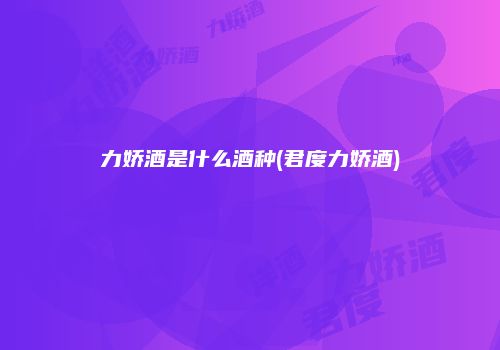 力娇酒是什么酒种(君度力娇酒)