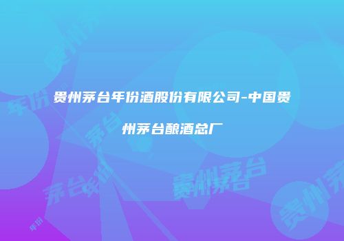 贵州茅台年份酒股份有限公司-中国贵州茅台酿酒总厂