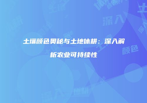 土壤颜色奥秘与土地休耕：深入解析农业可持续性
