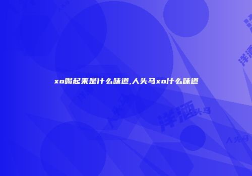 xo喝起来是什么味道,人头马xo什么味道