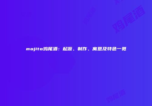 mojito鸡尾酒：起源、制作、寓意及特色一览