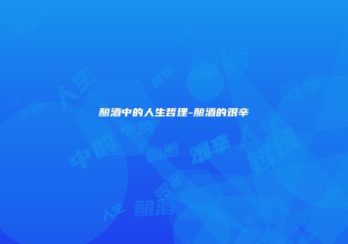 酿酒中的人生哲理-酿酒的艰辛