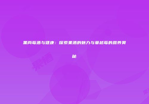 黑尚莓酒与健康：探索果酒的魅力与蔓越莓的营养奥秘