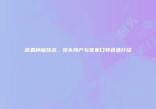 莜麦种植技术、包头特产与张家口特色酒介绍