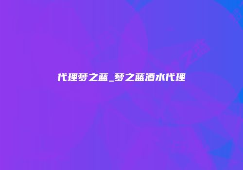 代理梦之蓝_梦之蓝酒水代理