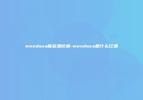 mendoza葡萄酒价格-mendoza是什么红酒