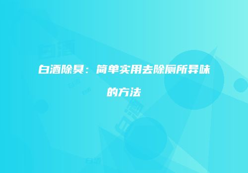 白酒除臭：简单实用去除厕所异味的方法
