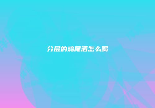 分层的鸡尾酒怎么喝