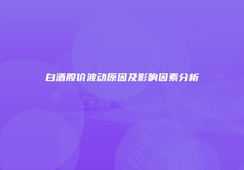 白酒股价波动原因及影响因素分析
