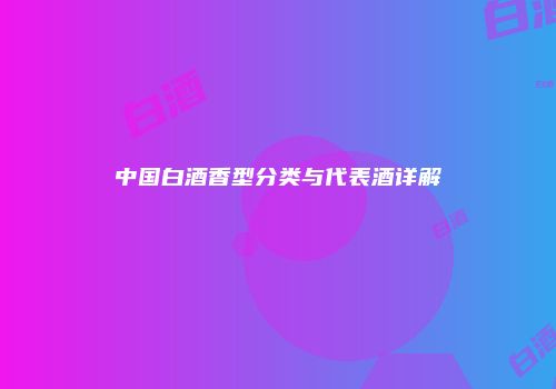 中国白酒香型分类与代表酒详解