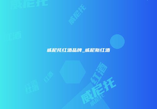 威尼托红酒品牌_威尼斯红酒