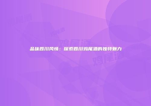 品味四川风情：探索四川鸡尾酒的独特魅力