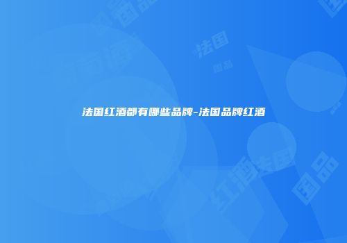 法国红酒都有哪些品牌-法国品牌红酒