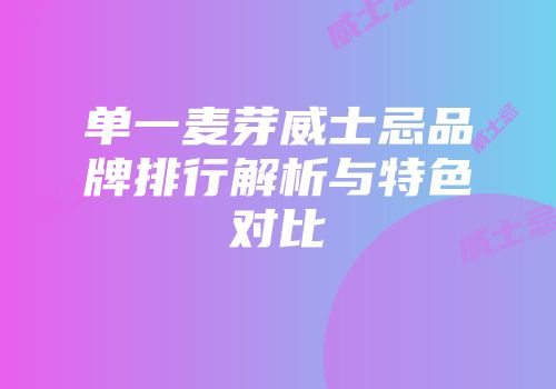 单一麦芽威士忌品牌排行解析与特色对比