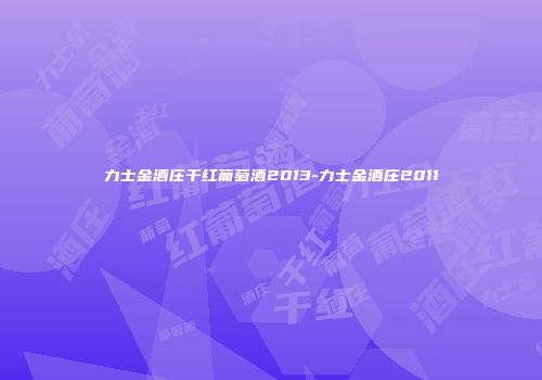 力士金酒庄干红葡萄酒2013-力士金酒庄2011