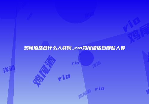 鸡尾酒适合什么人群喝_rio鸡尾酒适合哪些人群