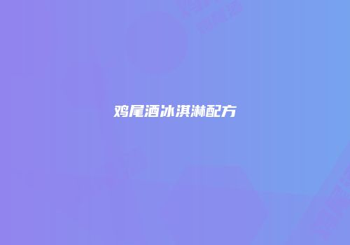 鸡尾酒冰淇淋配方