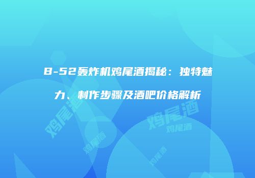 B-52轰炸机鸡尾酒揭秘：独特魅力、制作步骤及酒吧价格解析