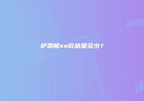 萨凯帕xo价格是多少？