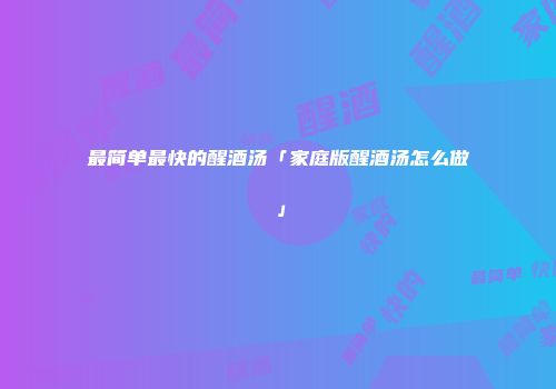 最简单最快的醒酒汤「家庭版醒酒汤怎么做」