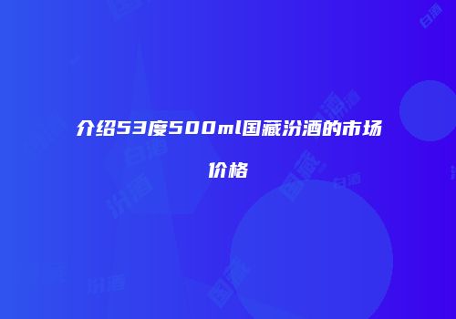 介绍53度500ml国藏汾酒的市场价格