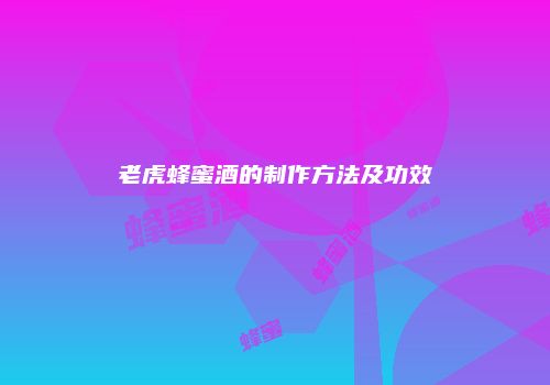 老虎蜂蜜酒的制作方法及功效