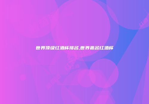 世界顶级红酒杯排名,世界著名红酒杯