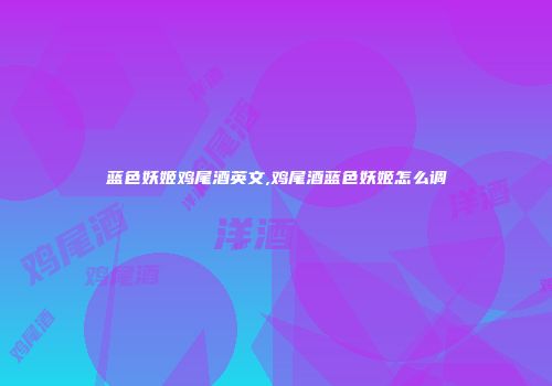 蓝色妖姬鸡尾酒英文,鸡尾酒蓝色妖姬怎么调