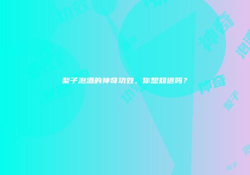 梨子泡酒的神奇功效，你想知道吗？