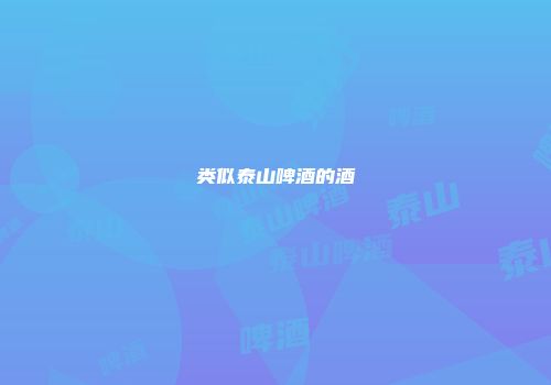 类似泰山啤酒的酒